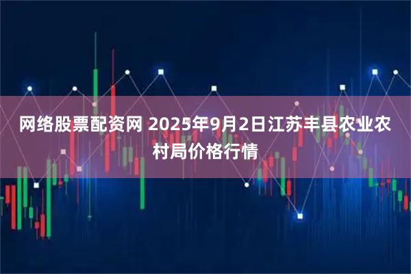 网络股票配资网 2025年9月2日江苏丰县农业农村局价格行情