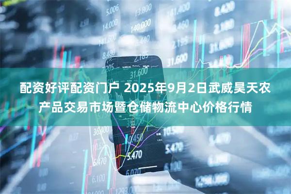 配资好评配资门户 2025年9月2日武威昊天农产品交易市场暨仓储物流中心价格行情