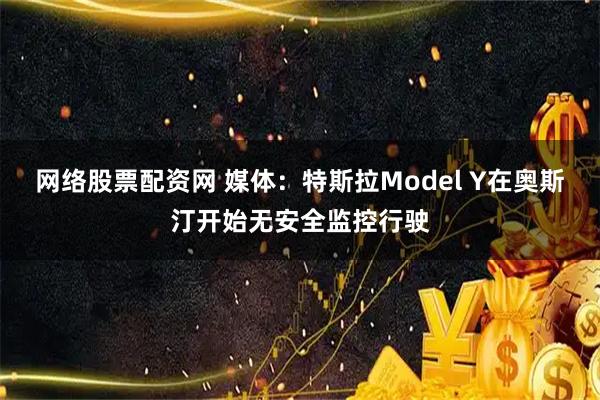 网络股票配资网 媒体:特斯拉Model Y在奥斯汀开始无安全监控行驶