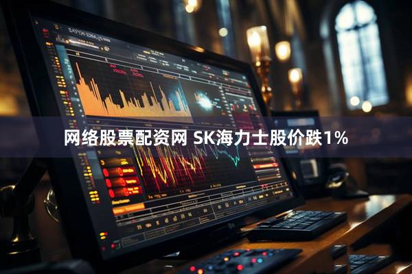 网络股票配资网 SK海力士股价跌1%