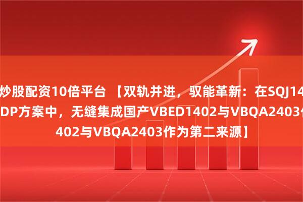 炒股配资10倍平台 【双轨并进，驭能革新：在SQJ148EP与SI7155DP方案中，无缝集成国产VBED1402与VBQA2403作为第二来源】