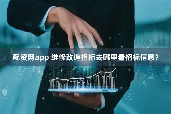配资网app 维修改造招标去哪里看招标信息？