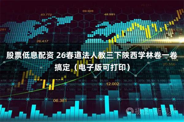 股票低息配资 26春道法人教三下陕西学林卷一卷搞定（电子版可打印）