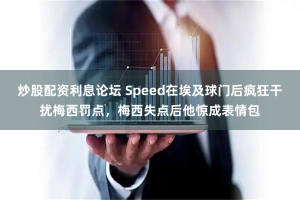 炒股配资利息论坛 Speed在埃及球门后疯狂干扰梅西罚点，梅西失点后他惊成表情包