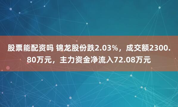 股票能配资吗 锦龙股份跌2.03%，成交额2300.80万元，主力资金净流入72.08万元